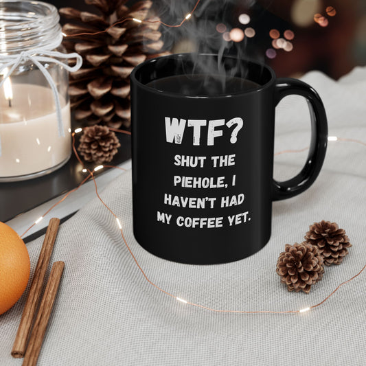 Funny Coffee Mug - "WTF? Shut the Piehole - I Haven't Had My Coffee Yet" - Gift for Coffee Lovers, Office Humor, Black Mug, 11oz